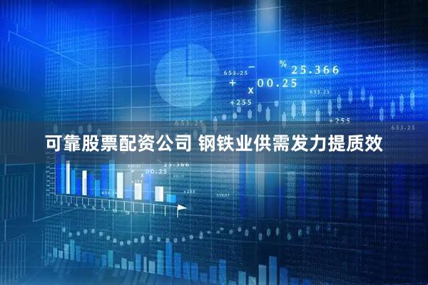 可靠股票配资公司 钢铁业供需发力提质效