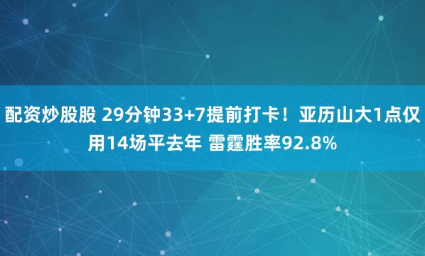 配资炒股股 29分钟33+7提前打卡！亚历山大1点仅用14场平去年 雷霆胜率92.8%