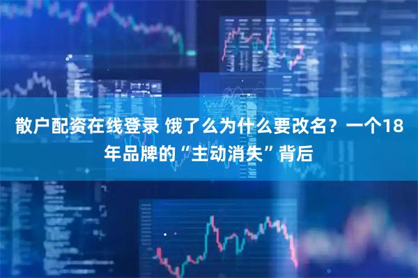 散户配资在线登录 饿了么为什么要改名？一个18年品牌的“主动消失”背后