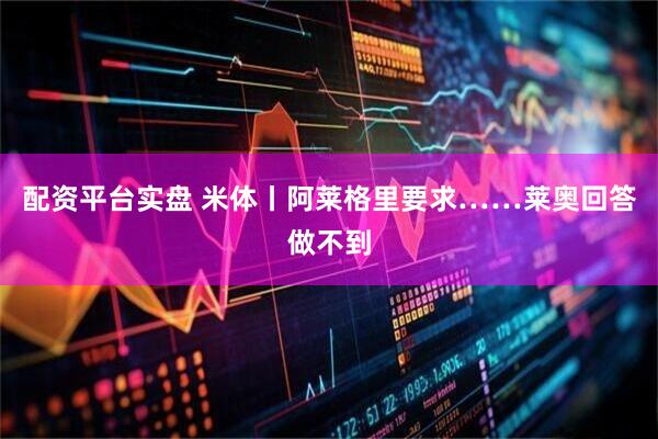 配资平台实盘 米体丨阿莱格里要求……莱奥回答做不到