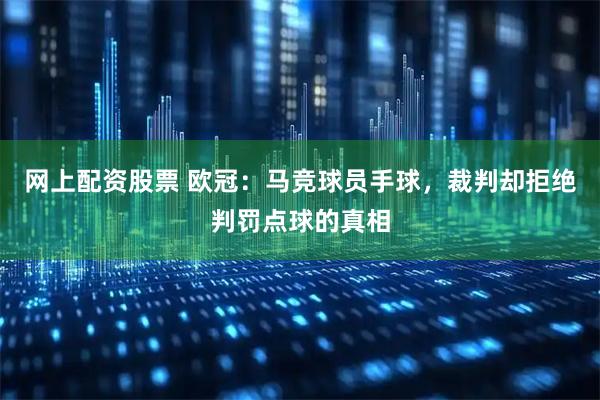 网上配资股票 欧冠：马竞球员手球，裁判却拒绝判罚点球的真相