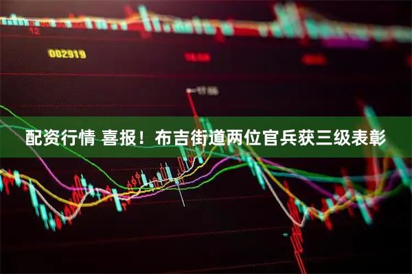 配资行情 喜报!布吉街道两位官兵获三级表彰